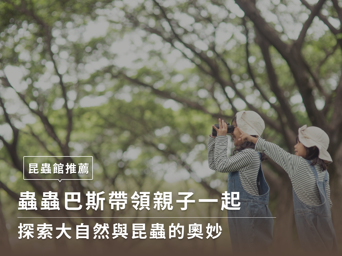 昆蟲館推薦|蟲蟲巴斯帶領親子一起探索大自然與昆蟲的奧妙!